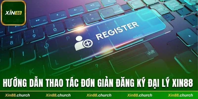 Hướng dẫn thao tác đơn giản đăng ký đại lý Xin88